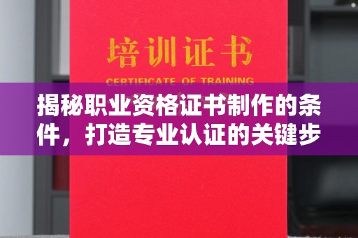 东势揭秘职业资格证书制作的条件，打造专业认证的关键步骤